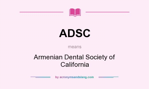 What does ADSC mean? It stands for Armenian Dental Society of California