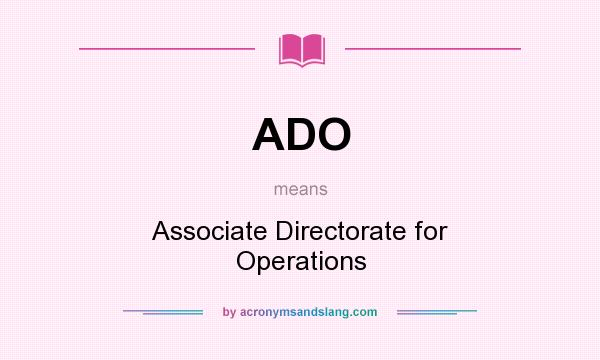What does ADO mean? It stands for Associate Directorate for Operations