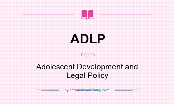 What does ADLP mean? It stands for Adolescent Development and Legal Policy