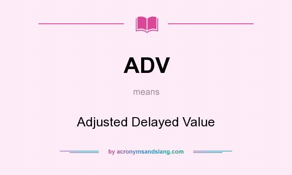 What does ADV mean? It stands for Adjusted Delayed Value