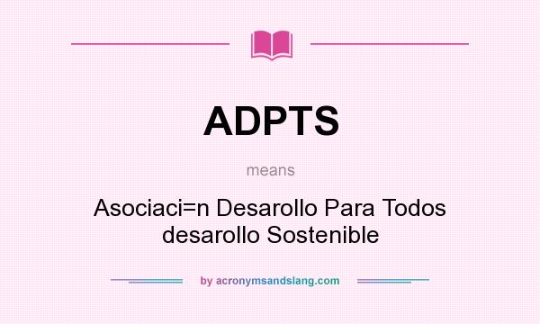 What does ADPTS mean? It stands for Asociaci=n Desarollo Para Todos desarollo Sostenible