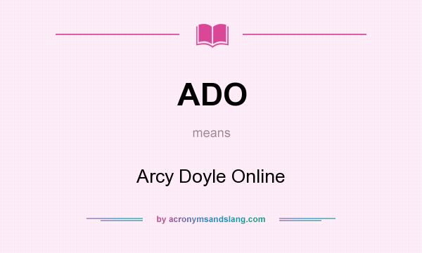 What does ADO mean? It stands for Arcy Doyle Online