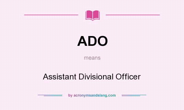 What does ADO mean? It stands for Assistant Divisional Officer