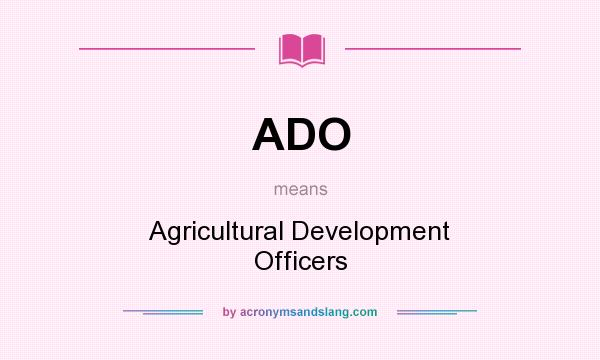 What does ADO mean? It stands for Agricultural Development Officers