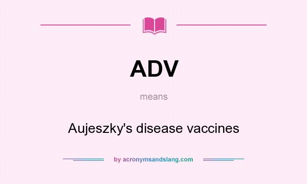 What does ADV mean? It stands for Aujeszky`s disease vaccines