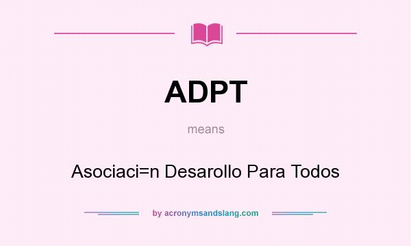 What does ADPT mean? It stands for Asociaci=n Desarollo Para Todos
