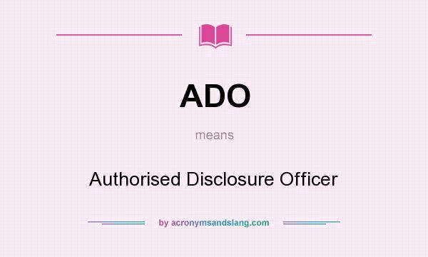What does ADO mean? It stands for Authorised Disclosure Officer