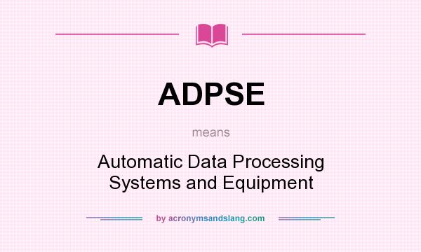 What does ADPSE mean? It stands for Automatic Data Processing Systems and Equipment