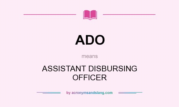 What does ADO mean? It stands for ASSISTANT DISBURSING OFFICER
