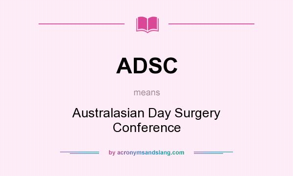 What does ADSC mean? It stands for Australasian Day Surgery Conference