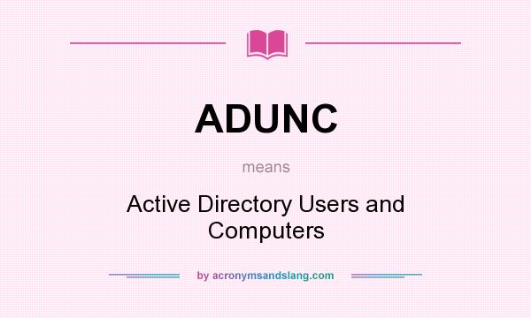 What does ADUNC mean? It stands for Active Directory Users and Computers