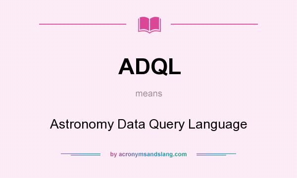 What does ADQL mean? It stands for Astronomy Data Query Language