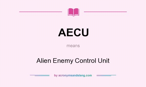 What does AECU mean? It stands for Alien Enemy Control Unit