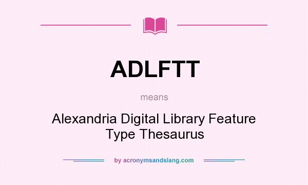 What does ADLFTT mean? It stands for Alexandria Digital Library Feature Type Thesaurus