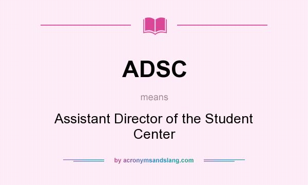 What does ADSC mean? It stands for Assistant Director of the Student Center