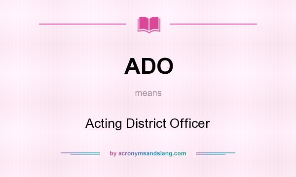 What does ADO mean? It stands for Acting District Officer