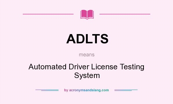 What does ADLTS mean? It stands for Automated Driver License Testing System