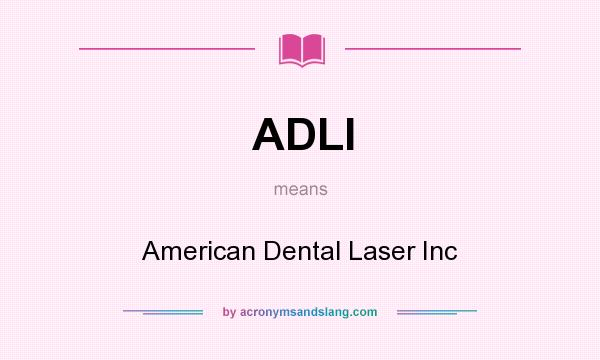 What does ADLI mean? It stands for American Dental Laser Inc