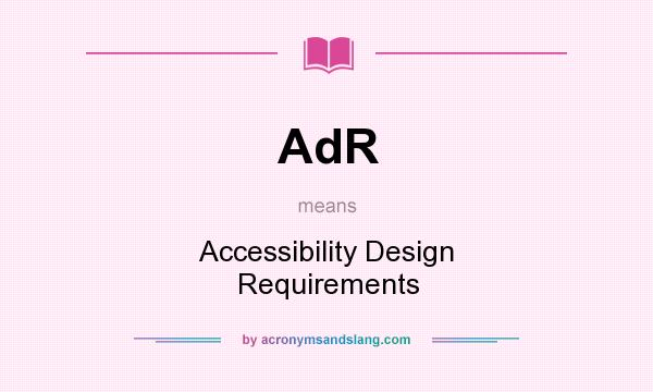What does AdR mean? It stands for Accessibility Design Requirements