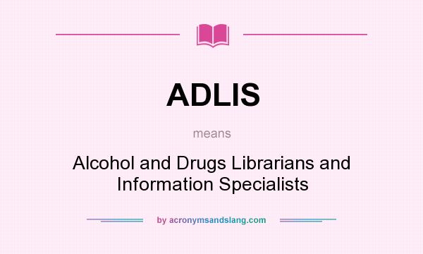 What does ADLIS mean? It stands for Alcohol and Drugs Librarians and Information Specialists