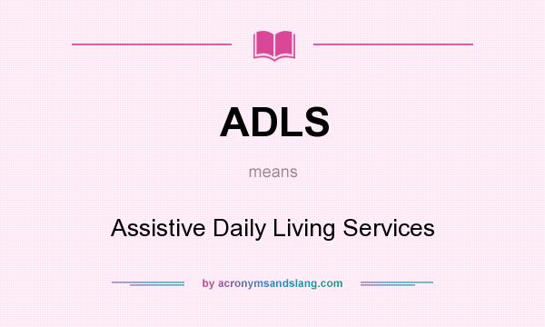 What does ADLS mean? It stands for Assistive Daily Living Services