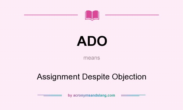 What does ADO mean? It stands for Assignment Despite Objection