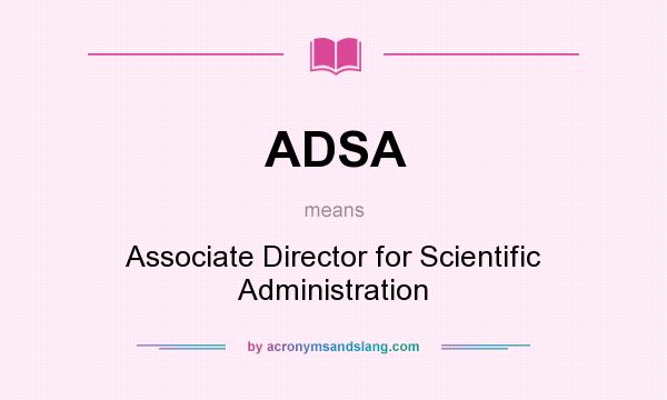 What does ADSA mean? It stands for Associate Director for Scientific Administration