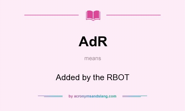 What does AdR mean? It stands for Added by the RBOT