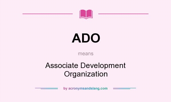 What does ADO mean? It stands for Associate Development Organization