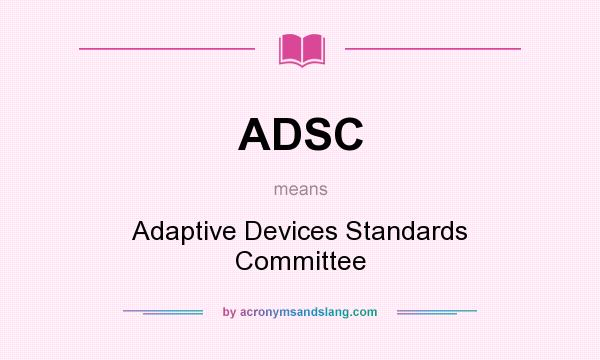 What does ADSC mean? It stands for Adaptive Devices Standards Committee
