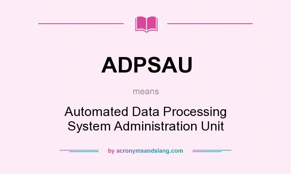 What does ADPSAU mean? It stands for Automated Data Processing System Administration Unit