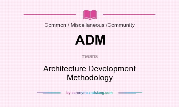 What does ADM mean? It stands for Architecture Development Methodology