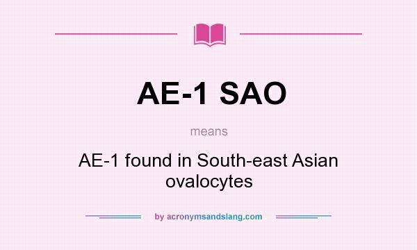 What does AE-1 SAO mean? It stands for AE-1 found in South-east Asian ovalocytes