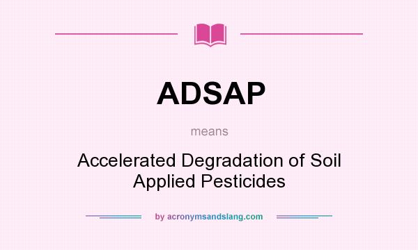 What does ADSAP mean? It stands for Accelerated Degradation of Soil Applied Pesticides