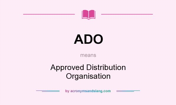 What does ADO mean? It stands for Approved Distribution Organisation