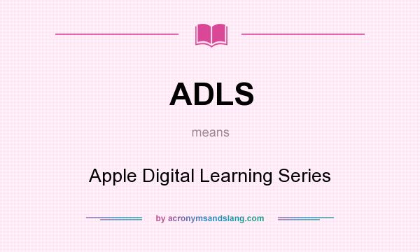 What does ADLS mean? It stands for Apple Digital Learning Series