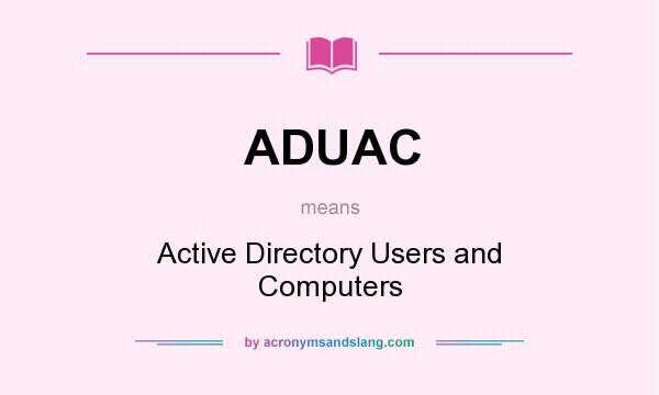 What does ADUAC mean? It stands for Active Directory Users and Computers
