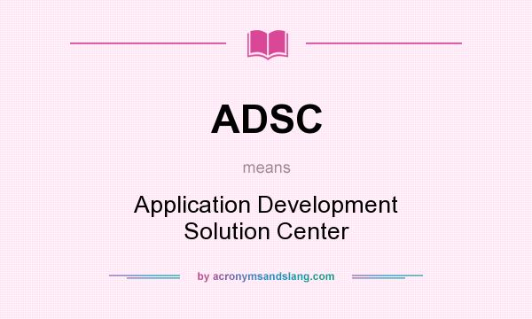 What does ADSC mean? It stands for Application Development Solution Center