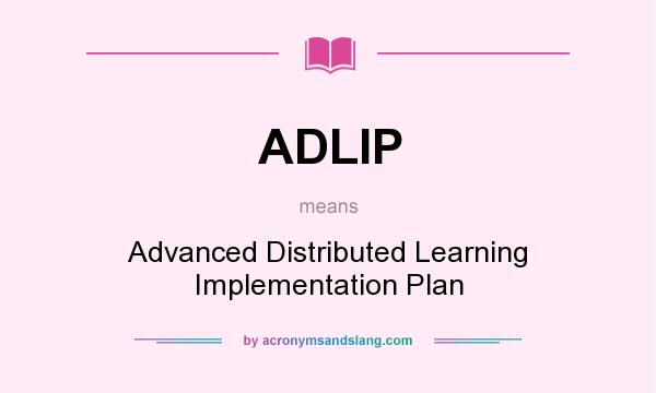 What does ADLIP mean? It stands for Advanced Distributed Learning Implementation Plan