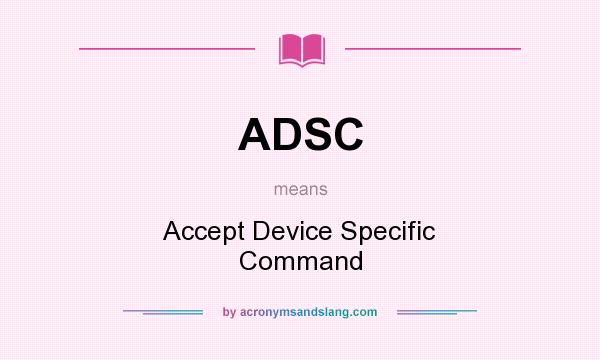 What does ADSC mean? It stands for Accept Device Specific Command