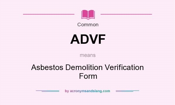 What does ADVF mean? It stands for Asbestos Demolition Verification Form