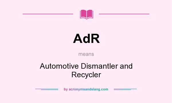 What does AdR mean? It stands for Automotive Dismantler and Recycler