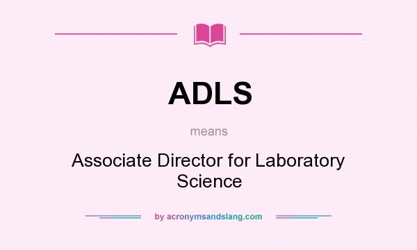 What does ADLS mean? It stands for Associate Director for Laboratory Science