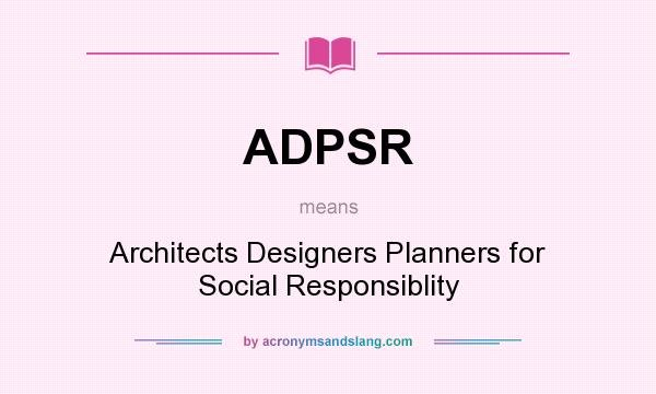 What does ADPSR mean? It stands for Architects Designers Planners for Social Responsiblity