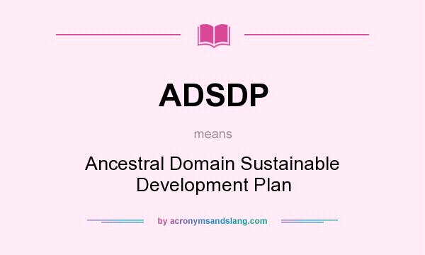 What does ADSDP mean? It stands for Ancestral Domain Sustainable Development Plan