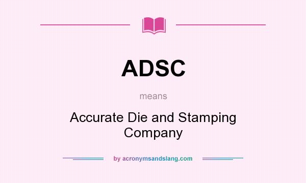 What does ADSC mean? It stands for Accurate Die and Stamping Company