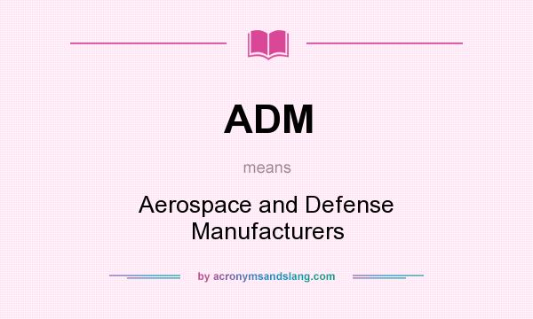 What does ADM mean? It stands for Aerospace and Defense Manufacturers