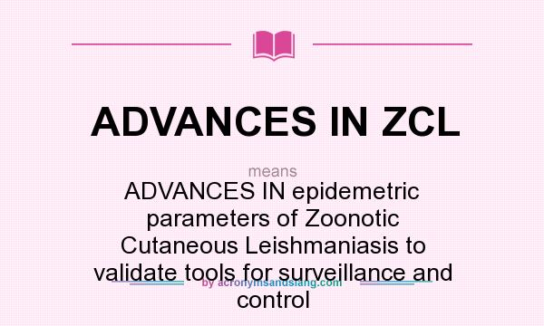 What does ADVANCES IN ZCL mean? It stands for ADVANCES IN epidemetric parameters of Zoonotic Cutaneous Leishmaniasis to validate tools for surveillance and control