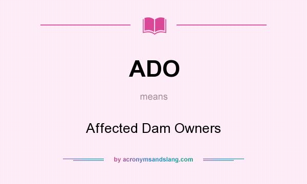 What does ADO mean? It stands for Affected Dam Owners