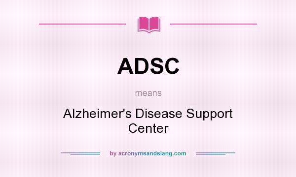 What does ADSC mean? It stands for Alzheimer`s Disease Support Center